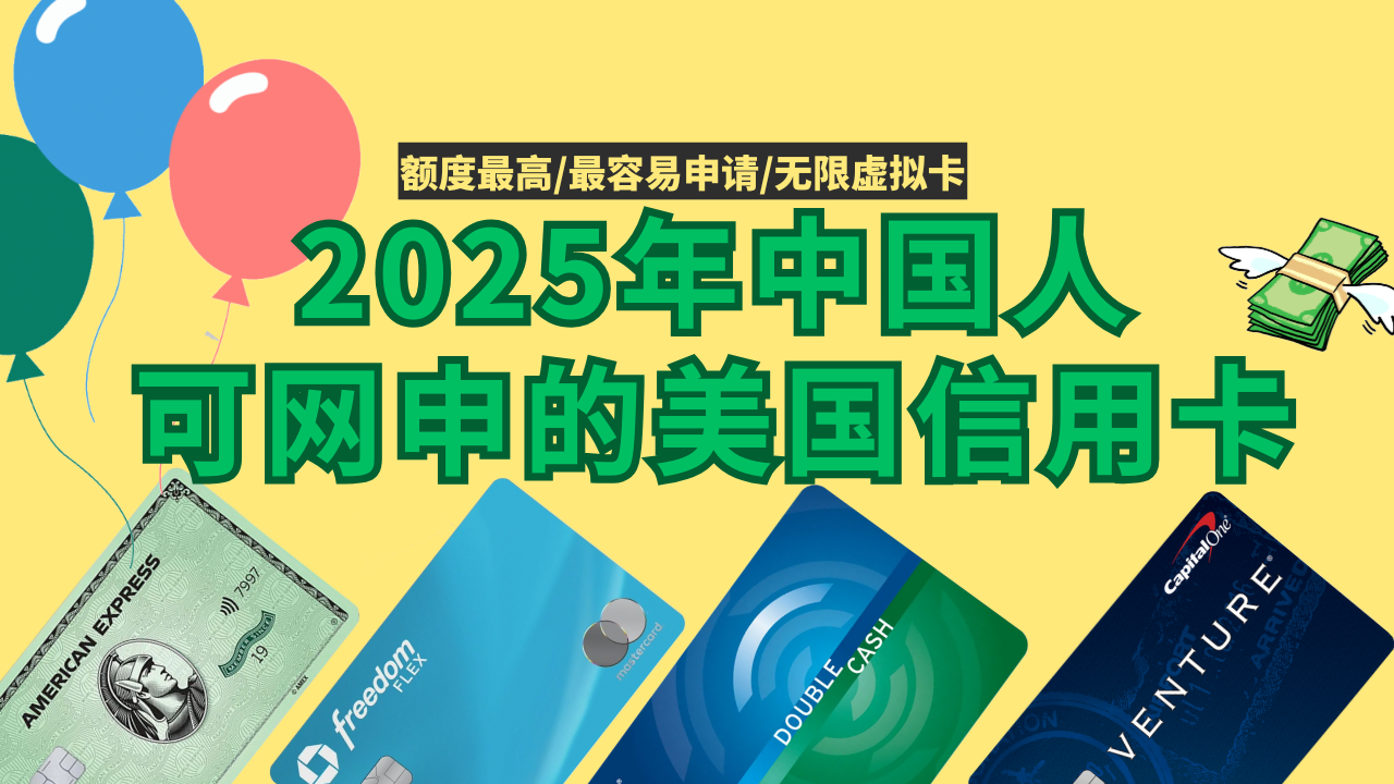 2025年最新版，中国人可网申的美国信用卡推荐，最容易申请的，额度最高的，刷卡回报最高的